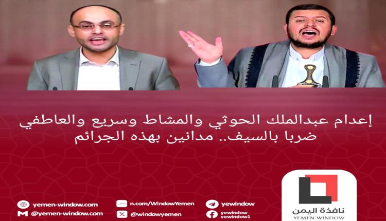 إعدام عبدالملك الحوثي والمشاط ضربا بالسيف.. مدانين بهذه الجرائم